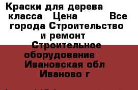 Краски для дерева premium-класса › Цена ­ 500 - Все города Строительство и ремонт » Строительное оборудование   . Ивановская обл.,Иваново г.